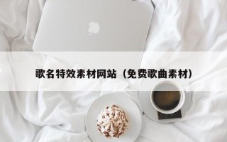 青州歌名特效素材网站（免费歌曲素材）